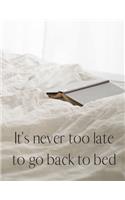 It's Never Too Late To Go Back To Bed