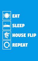 Eat Sleep House Flip Repeat