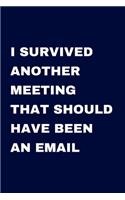 I Survived Another Meeting that Should Have Been an Email: Journal with Sarcastic Office Humour Quotes - Handy 6 x 9 inch size - 100 pages - Gag Gift for Birthday or Secret Santa
