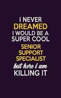 I Never Dreamed I Would Be A Super cool Senior Support Specialist But Here I Am Killing It: Career journal, notebook and writing journal for encouraging men, women and kids. A framework for building your career.