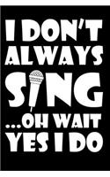 I Don't Always Sing Oh Wait Yes I Do: Sarcastic Karaoke Singer Journal - 6"x 9" 120 Blank Lined Pages Joke Diary - Funny Sayings Notebook - Great Gifts For Coworkers Employees And Staff 