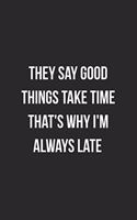 They Say Good Things Take Time That's Why I'm Always Late: Blank Lined Journal For Coworker Notebook Gag Gift