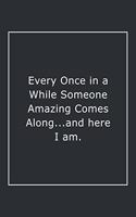 Every Once in a While Someone Amazing Comes Along...and here I am.: Lined Notebook / Journal Gift, 120 Pages, 6x9, Soft Cover, Matte Finish