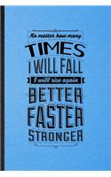 No Matter How Many Times I Will Fall I Will Rise Again Better Faster Stronger: Lined Notebook For Positive Attitude Motivation. Ruled Journal For Support Faith Belief. Unique Student Teacher Blank Composition Great For School W