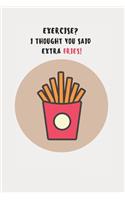 Exercise? I Thought You Said Extra Fries!: Journal / Notebook