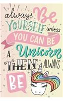 Always Be Yourself Unless You Can Be a Unicorn Then Always Be a: Unicorn Journal - 120-Page Lined Unicorn Notebook - 6 X 9 Perfect Bound Softcover