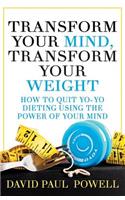 Transform Your Mind, Transform Your Weight: How to Quit Yo-Yo Dieting Using the Power of Your Mind