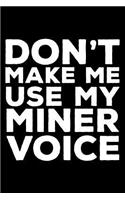 Don't Make Me Use My Miner Voice: 6x9 Notebook, Ruled, Funny Writing Notebook, Journal For Work, Daily Diary, Planner, Organizer for Miners, Coal Miners