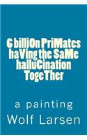 6 billiOn PriMates haVing the SaMe halluCination TogeTher