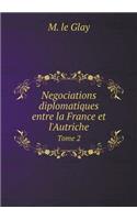 Negociations diplomatiques entre la France et l'Autriche Tome 2