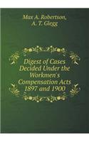Digest of Cases Decided Under the Workmen's Compensation Acts 1897 and 1900