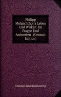 Philipp Melanchthon's Leben Und Wirken