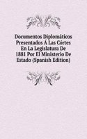 Documentos Diplomaticos Presentados A Las Cortes En La Legislatura De 1881 Por El Ministerio De Estado (Spanish Edition)