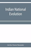 Indian national evolution; a brief survey of the origin and progress of the Indian National Congress and the growth of Indian nationalism