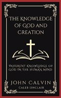 The Knowledge of God and Creation: Inherent Knowledge of God in the Human Mind (Grapevine Press)