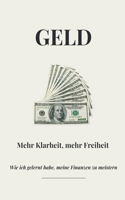 Geld: Mehr Klarheit, mehr Freiheit. Wie ich gelernt habe, meine Finanzen zu meistern.