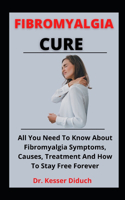 Fibromyalgia Cure Guide: The Comprehensive Guide On Fibromyalgia, Causes, Symptoms Prevention And How To Restore Your Health