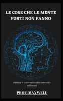 Le Cose Che Le Mente Forti Non Fanno: elimina le cattive abitudini mentali e rafforzati