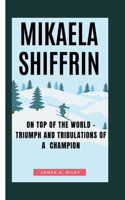 Mikaela Shiffrin: On Top of the world - Triumph and Tribulations of a Champion