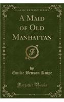 A Maid of Old Manhattan (Classic Reprint)