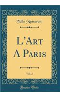 L'Art A Paris, Vol. 2 (Classic Reprint)