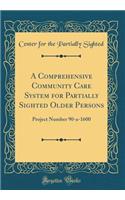 A Comprehensive Community Care System for Partially Sighted Older Persons: Project Number 90-a-1600 (Classic Reprint)