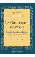 La Chartreuse de Parme: Précédée d'une Lettre Et d'une Étude Littéraire sur Beyle (Classic Reprint)