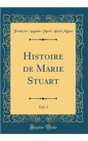 Histoire de Marie Stuart, Vol. 1 (Classic Reprint)