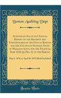 Auditor of Accounts' Annual Report of the Receipts and Expenditures of the City of Boston and the County of Suffolk, State of Massachusetts, for the Financial Year 1878-79 (No. 67 of the Series): May 1, 1878, to April 30, 1879 (Both Included)