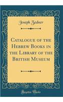 Catalogue of the Hebrew Books in the Library of the British Museum (Classic Reprint)