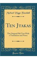 Ten Jātakas: The Original Pāli Text with a Translation and Notes (Classic Reprint)