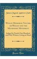 Wesley Memorial Volume, or Wesley and the Methodist Movement: Judged by Nearly One Hundred and Fifty Writers, Living or Dead (Classic Reprint)