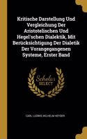 Kritische Darstellung Und Vergleichung Der Aristotelischen Und Hegel'schen Dialektik, Mit Berücksichtigung Der Dialetik Der Vorangegangenen Systeme, Erster Band