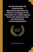 Die Staatstheorien Der Französischen Nationalversammlung Von 1789; Ihre Grundlagen In Der Staatslehre Der Aufklärungszeit Und In Den Englischen Und Amerikanischen Verfassungsgedanken