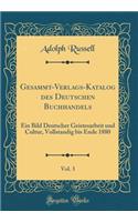 Gesammt-Verlags-Katalog Des Deutschen Buchhandels, Vol. 3: Ein Bild Deutscher Geistesarbeit Und Cultur, Vollstandig Bis Ende 1880 (Classic Reprint): Ein Bild Deutscher Geistesarbeit Und Cultur, Vollstandig Bis Ende 1880 (Classic Reprint)