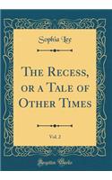 The Recess, or a Tale of Other Times, Vol. 2 (Classic Reprint)