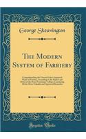 The Modern System of Farriery: Comprehending the Present Entire Improved Mode of Practice, According to the Rules Laid Down at the Royal Veterinary College; Containing All the Most Valuable and Approved Remedies (Classic Reprint)