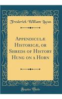 Appendiculï¿½ Historicï¿½, or Shreds of History Hung on a Horn (Classic Reprint)