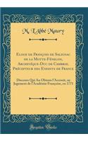 Eloge de Franï¿½ois de Salignac de la Motte-Fï¿½nelon, Archevï¿½que-Duc de Cambray, Prï¿½cepteur Des Enfants de France: Discours Qui an Obtenu l'Accessit, Au Jugement de l'Acadï¿½mie Franï¿½oise, En 1771 (Classic Reprint): Discours Qui an Obtenu l'Accessit, Au Jugement de l'Acadï¿½mie Franï¿½oise, En 1771 (Classic Reprint)