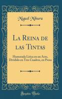 La Reina de las Tintas: Humorada Lírica en un Acto, Dividido en Tres Cuadros, en Prosa (Classic Reprint)