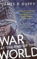 War at the End of the World: Douglas MacArthur and the Forgotten Fight for New Guinea, 1942-1945