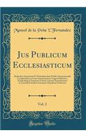 Jus Publicum Ecclesiasticum, Vol. 2: Methodice Expositum Et Notionibus Juris Publici Internationalis Locupletatum in Usum Seminariorum; LinguÃ¦ HebraicÃ¦, ArchÃ¦ologiÃ¦ ChristianÃ¦ Et Juris Canonici Institutionum in Generali Pontificio Seminario Hi