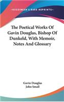 The Poetical Works Of Gavin Douglas, Bishop Of Dunkeld, With Memoir, Notes And Glossary