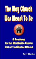 Way Church Was Meant To Be "A Roadmap for the Worldwide Exodus Out of Traditional Church"