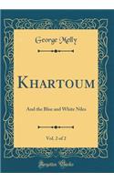 Khartoum, Vol. 2 of 2: And the Blue and White Niles (Classic Reprint): And the Blue and White Niles (Classic Reprint)