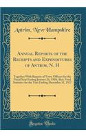 Annual Reports of the Receipts and Expenditures of Antrim, N. H: Together With Reports of Town Officers for the Fiscal Year Ending January 31, 1928; Also, Vital Statistics for the Year Ending December 31, 1927 (Classic Reprint)