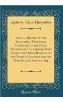 Annual Report of the Selectmen, Treasurer, Overseers of the Poor, Trustees of the Library, Town Clerk, and Other Reports of the Town of Amherst for the Year Ending Feb; 15, 1894 (Classic Reprint)