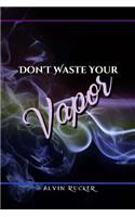 Don't Waste Your Vapor