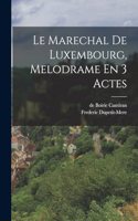 Le Marechal De Luxembourg, Melodrame En 3 Actes
