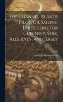 Channel Islands Pilot, Or, Sailing Directions for Guernsey, Serk, Alderney, and Jersey